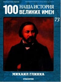 Наша история. 100 великих имен. М. Глинка. Deagostini. № 73 за 2011 год..JPG