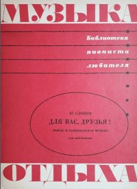 Для вас, друзья! Пьесы и танцевальная музыка для фортепиано-min.jpg Для вас, друзья! Пьесы и танцевальная музыка для фортепиано-min.jpg